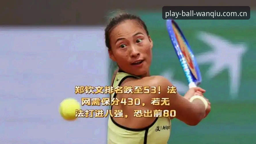玩球体育体验怎么样手机版 法网抽签后,中国金花郑钦文如何应对430分保分压力?